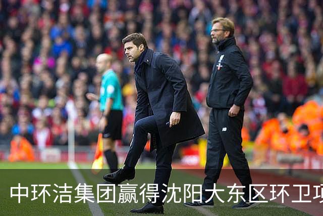 中环洁集团赢得沈阳大东区环卫项目 合同总额达2.55亿元